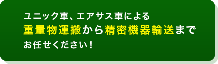 ユニック車、エアサス車による重量物運搬から精密機器輸送までお任せください！
